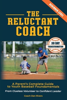 The Reluctant Coach: A Parent's Complete Guide to Youth Baseball Fundamentals: From Clueless Volunteer to Confident Leader Master the Basics in 30 Days (Ages 6-12)