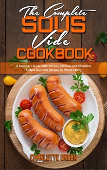 Hardcover The Complete Sous Vide Cookbook: A Beginner's Guide With 50 Easy, Delicious and Affordable Budget Sous Vide Recipes for Whole Family Book