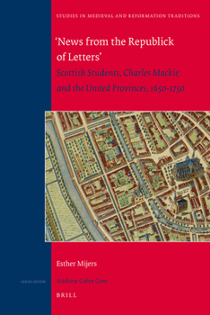 'News from the Republick of Letters' Scottish Students, Charles MacKie and the United Provinces, 1650-1750