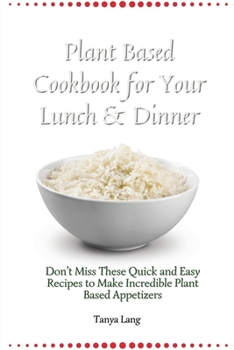 Paperback Plant Based Cookbook for Your Lunch & Dinner: Don't Miss These Quick and Easy Recipes to Make Incredible Plant Based Appetizers Book