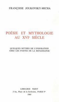 Poesie Et Mythologie Au XVI Siecle: Quelques Mythes de l'Inspiration Chez Les Poetes de la Renaissance