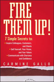Hardcover Fire Them Up!: 7 Simple Secrets To: Inspire Colleagues, Customers, and Clients; Sell Yourself, Your Vision, and Your Values; Communic Book