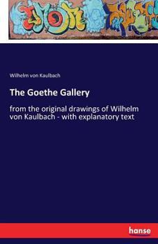 Paperback The Goethe Gallery: from the original drawings of Wilhelm von Kaulbach - with explanatory text Book