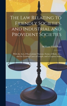 Hardcover The Law Relating to Friendly Societies, and Industrial and Provident Societies: With the Acts, Observations Thereon. Forms of Rules, &c., and the Lead Book