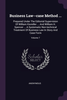 Business Law--case Method ...: Prepared Under The Editorial Supervision Of William Kixmiller ... And William H. Spencer ... A Systematic Non-technical ... Business Law In Story And Case Form; Volume 7