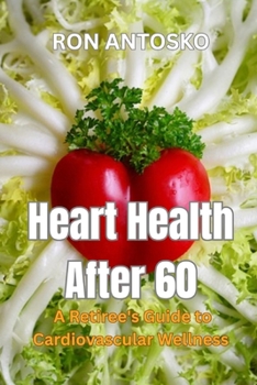 Heart Health After 60: A Retiree's Guide to Cardiovascular Wellness