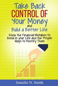 Paperback Take Back Control Of Your Money and Build a Better Life - Know the Financial Mistakes to Avoid in your Life and the Proper Ways to Rectify Them Book