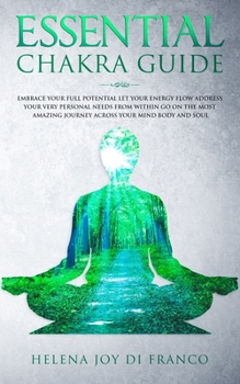 ESSENTIAL CHAKRA GUIDE: Embrace Your Full Potential Let Your Energy Flow Address Your Very Personal Needs From Within Go On the Most Amazing Journey Across Your Mind, Body and Soul (Italian Edition)