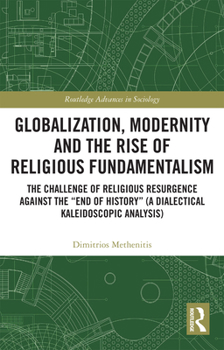 Paperback Globalization, Modernity and the Rise of Religious Fundamentalism: The Challenge of Religious Resurgence Against the "End of History" (a Dialectical K Book