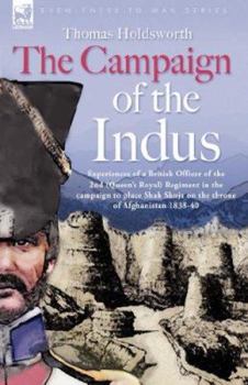 The Campaign of the Indus - Experiences of a British Officer of the 2nd (Queens Royal) Regiment in the campaign to place Shah Shuja on the throne of Afghanistan 1838 - 1840