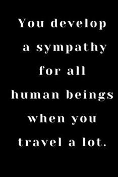 You develop a sympathy for all human beings when you travel a lot: Notebook And Journal /Notebook For Travelling / Travel / Journal Gift /Gift ... Gift , 100 Pages ( 6 x 9 ) ,Lined Notebook