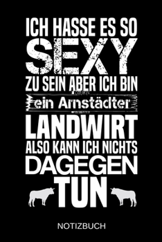 Ich hasse es so sexy zu sein aber ich bin ein Arnst�dter Landwirt also kann ich nichts dagegen tun: A5 Notizbuch Liniert 120 Seiten Geschenk/Geschenkidee zum Geburtstag Weihnachten Ostern Vatertag Mut