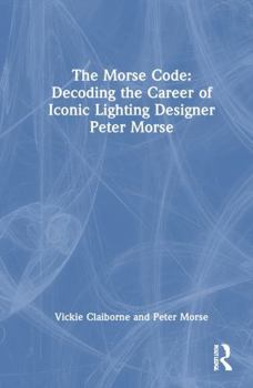 Hardcover The Morse Code: Decoding the Career of Iconic Lighting Designer Peter Morse Book