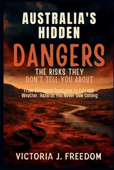 Australia's Hidden Dangers: The Risks They Don’t Tell You About: From Venomous Creatures to Extreme Weather, Hazards You Never Saw Coming