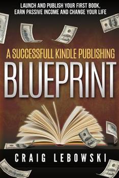 Paperback A Successful Kindle Publishing Blueprint: Launch And Publish Your First Book, Earn Passive Income And Change Your Life Book