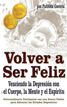 Paperback Volver a Ser Feliz... Venciendo La Depresion Con El Cuerpo, La Mente Y El Espiritu: ¡una Nueva Visión En El Tema de la Depresión! [Spanish] Book