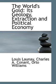 The World's Gold, Its Geology, Extraction, and Political Economy