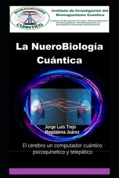 La NueroBiología Cuántica Y su papel en el Biomagnetismo Cuántico: El cerebro un computador cuántico psicoquinetico y telepático