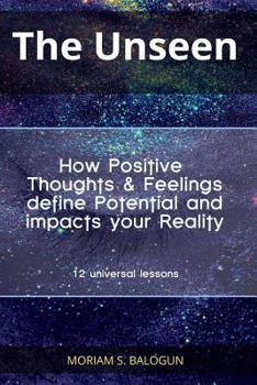 Paperback The Unseen - How Positive Thoughts & Feelings define Potential and impacts your Reality Book