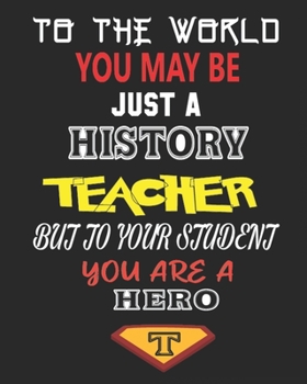 TO THE WORLD YOU MAY BE  JUST A HISTORY TEACHER BUT TO YOUR STUDENT YOU ARE A HERO: Weekly and Monthly Teacher Planner | Academic Year Lesson Plan and Record Book  for Teachers)