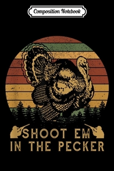 Composition Notebook: Shoot Em In The Pecker Funny Hunting Turkey  Journal/Notebook Blank Lined Ruled 6x9 100 Pages