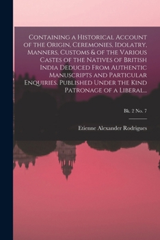 Paperback Containing a Historical Account of the Origin, Ceremonies, Idolatry, Manners, Customs & of the Various Castes of the Natives of British India Deduced Book