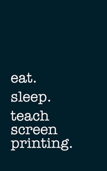 Paperback eat. sleep. teach screen printing. - Lined Notebook: Writing Journal Book