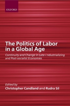 Paperback The Politics of Labor in a Global Age: Continuity and Change in Late-Industrializing and Post-Socialist Economies Book