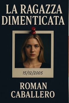 La Ragazza Dimenticata: Un thriller psicologico e poliziesco: suspense, indagine e misteri oscuri (Italian Edition)