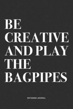 Paperback Be Creative And Play The Bagpipes: A 6x9 Inch Diary Notebook Journal With A Bold Text Font Slogan On A Matte Cover and 120 Blank Lined Pages Makes A G Book
