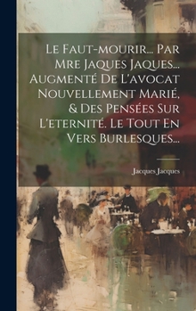 Hardcover Le Faut-mourir... Par Mre Jaques Jaques... Augmenté De L'avocat Nouvellement Marié, & Des Pensées Sur L'eternité. Le Tout En Vers Burlesques... [French] Book