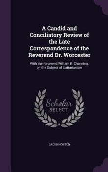 Hardcover A Candid and Conciliatory Review of the Late Correspondence of the Reverend Dr. Worcester: With the Reverend William E. Channing, on the Subject of Un Book