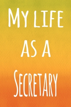 My Life as a Secretary: The perfect gift for the professional in your life - 119 page lined journal