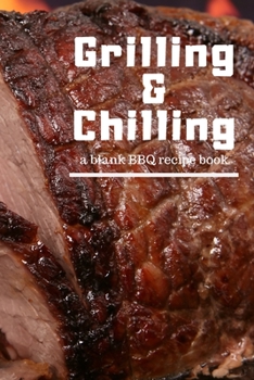 Paperback Grilling and Chilling: Guided 100 page Blank BBQ Recipe Cookbook Journal to fill with Secret Barbecue Recipes Tips Tricks and notes perfect f Book