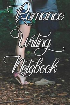 Romance Writing Notebook: Record Notes, Ideas, Courses, Reviews, Styles, Best Locations and Records of Your Romance Novels