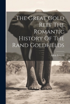The Great Gold Reef The Romantic History Of The Rand Goldfields