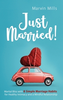 Just Married!: Marital Bliss with 8 Simple Marriage Habits for Healthy Intimacy and a Mindful Relationship