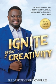 Paperback Ignite Your Creativity: How to Transform your Ideas, Talents, Skills and Gifts to Creative Solutions Book