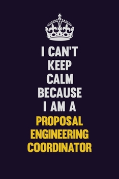 I Can't Keep Calm Because I Am A Proposal Engineering Coordinator: Motivational and inspirational career blank lined gift notebook with matte finish