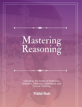 Paperback Mastering Reasoning: Unlocking the Power of Deductive, Inductive, Abductive, Analogical, and Critical Thinking Book