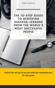 Paperback The 10-Step Guide to Achieving Success: Lessons from the World's Most Successful People Book