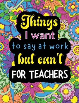 Paperback Things I want to say at work but can't for teachers: Funny coloring book with 50 quote designs that all teachers will relate to! Book