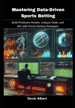Paperback Mastering Data-Driven Sports Betting: Build Predictive Models, Analyze Odds, and Win with Proven Betting Strategies Book
