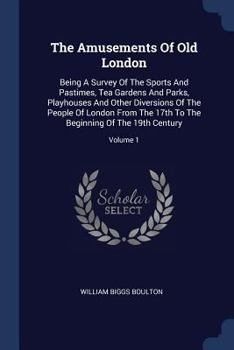 Paperback The Amusements Of Old London: Being A Survey Of The Sports And Pastimes, Tea Gardens And Parks, Playhouses And Other Diversions Of The People Of Lon Book