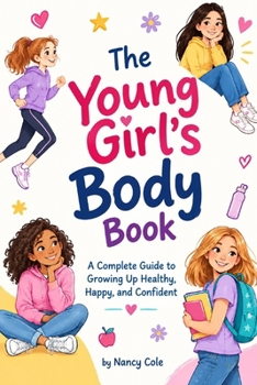 The Young Girl’s Body Book: A Complete Guide to Growing Up Healthy, Happy, and Confident (Puberty - Growing Up, One Change at a Time)