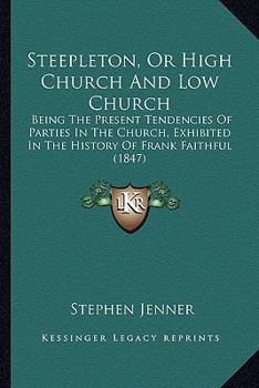 Paperback Steepleton, Or High Church And Low Church: Being The Present Tendencies Of Parties In The Church, Exhibited In The History Of Frank Faithful (1847) Book