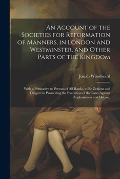 Paperback An Account of the Societies for Reformation of Manners, in London and Westminster, and Other Parts of the Kingdom: With a Persuasive to Persons of All Book