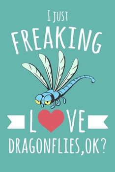 I Just Freaking Love Dragonflies, OK?: 6x9" Lined Notebook/Journal With Funny Dragonfly Print, Cute Gift Idea For Dragonfly Lovers
