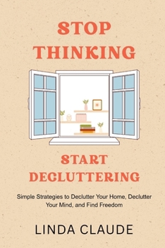 Paperback Stop Thinking, Start Decluttering: Simple Strategies to Declutter Your Home, Declutter Your Mind, and Find Freedom Book
