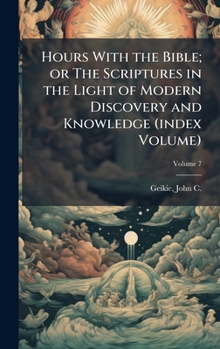 Hours With the Bible; or The Scriptures in the Light of Modern Discovery and Knowledge (index Volume)